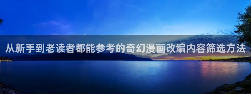 七七漫画在线阅读：从新手到老读者都能参考的奇幻漫画改编内容筛选方法