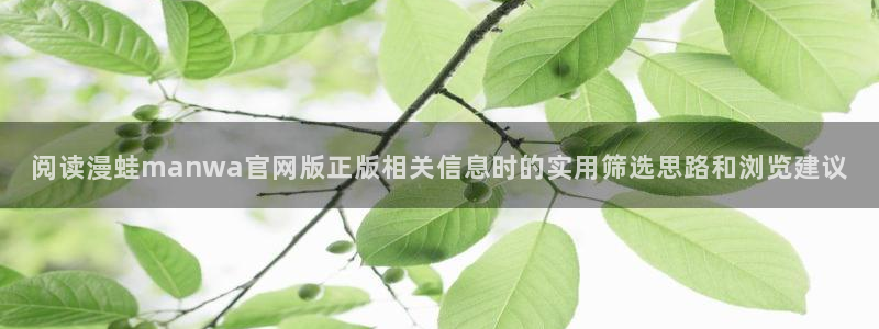 七七漫画入口导航：阅读漫蛙manwa官网版正版相关信息时的实用筛选思路和浏览建议