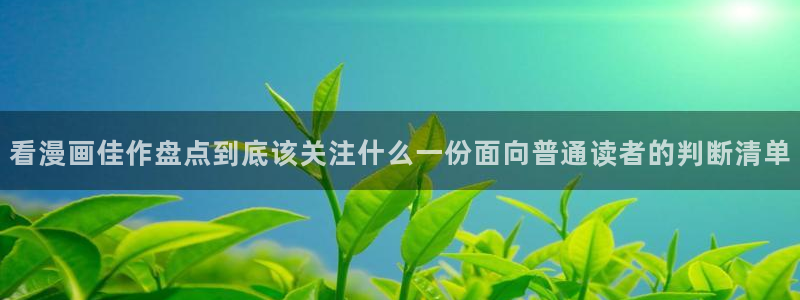 羞羞漫画网站入口:看漫画佳作盘点到底该关注什么一份面向普通读者的判断清单